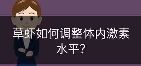 草虾如何调整体内激素水平？(草虾如何调整体内激素水平呢)